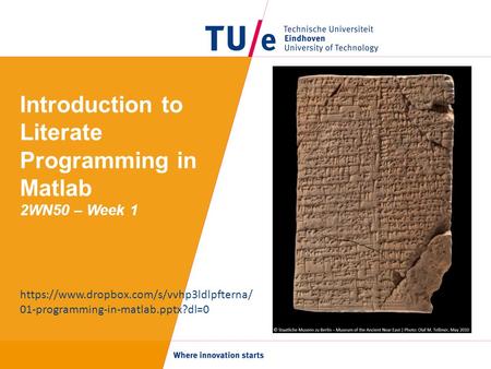 Introduction to Literate Programming in Matlab 2WN50 – Week 1 https://www.dropbox.com/s/vvhp3ldlpfterna/ 01-programming-in-matlab.pptx?dl=0.