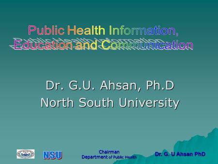 Dr. G. U Ahsan PhD Chairman Department of Public Health Dr. G.U. Ahsan, Ph.D North South University.