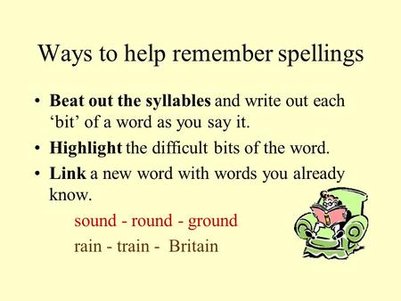 Ways to help remember spellings Beat out the syllables and write out each ‘bit’ of a word as you say it. Highlight the difficult bits of the word. Link.