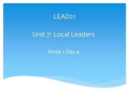 LEAD21 Unit 7: Local Leaders Week 1 Day 4. Extend the Theme Theme Question: What role does the government play in my community? Focus Question: What is.