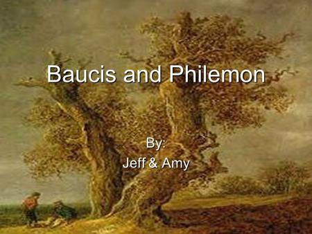 Baucis and Philemon By: Jeff & Amy. Summary  Zeus and Hermes got bored and wanted to see how hospitable the people of Phrygia were.  Disguised themselves.