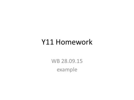 Y11 Homework WB 28.09.15 example. Homework You’re not doing it!!!! You’re not doing it!!!! (studio is available mon/Wed/thur lunchtimes) You have one.