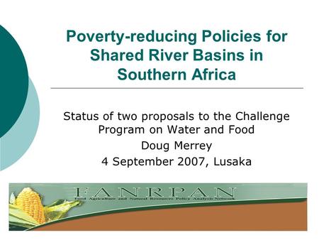 Poverty-reducing Policies for Shared River Basins in Southern Africa Status of two proposals to the Challenge Program on Water and Food Doug Merrey 4 September.