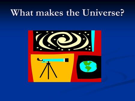 What makes the Universe?. Questions to Consider What is the Solar System? What is the Solar System? What does the Solar System consists of? What does.