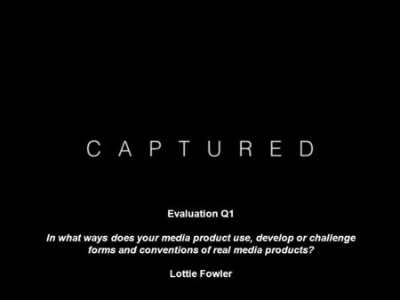 Evaluation Q1 In what ways does your media product use, develop or challenge forms and conventions of real media products? Lottie Fowler.