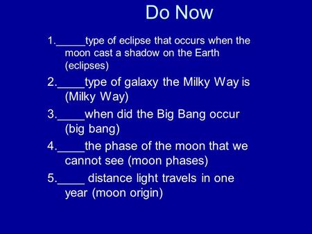 1._____type of eclipse that occurs when the moon cast a shadow on the Earth (eclipses) 2.____type of galaxy the Milky Way is (Milky Way) 3.____when did.