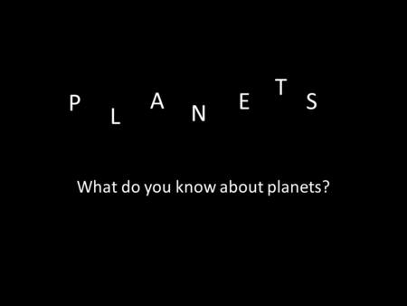 P What do you know about planets? L A N E T S.  The Hubble Space Telescope hovers at the boundary of Earth and space in this picture,