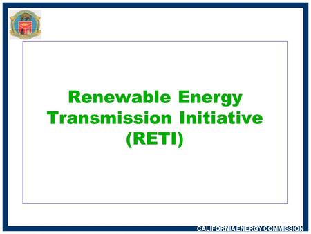 CALIFORNIA ENERGY COMMISSION Renewable Energy Transmission Initiative (RETI)