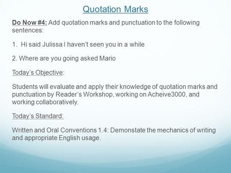 Quotation Marks Do Now #4: Add quotation marks and punctuation to the following sentences: 1. Hi said Julissa I haven’t seen you in a while 2. Where are.