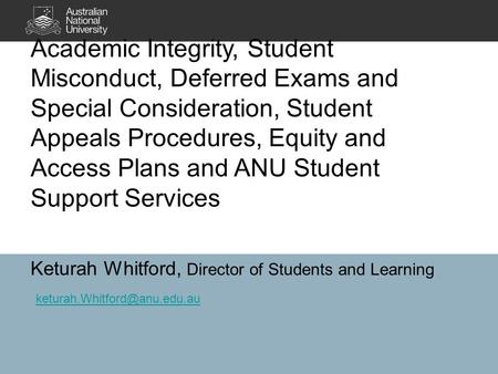 Academic Integrity, Student Misconduct, Deferred Exams and Special Consideration, Student Appeals Procedures, Equity and Access Plans and ANU Student Support.