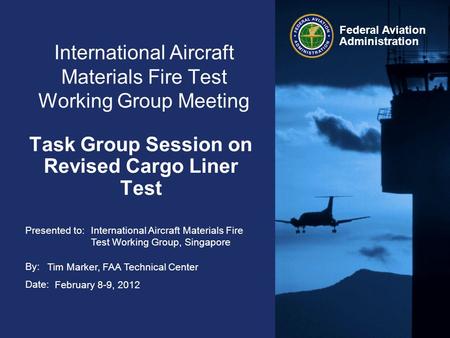 Presented to: By: Date: Federal Aviation Administration International Aircraft Materials Fire Test Working Group Meeting Task Group Session on Revised.