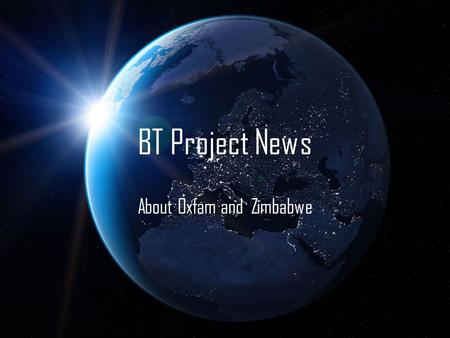 BT Project News About Oxfam and Zimbabwe. About the Zimbabwe Crisis. Zimbabwe is gradually rising out of a severe political and humanitarian crisis characterised.