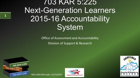 703 KAR 5:225 Next-Generation Learners 2015-16 Accountability System Office of Assessment and Accountability Division of Support & Research KDE:OAA:DSR:cw,ko.