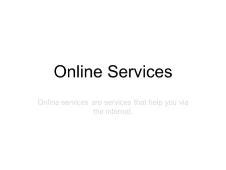 Online Services Online services are services that help you via the internet.