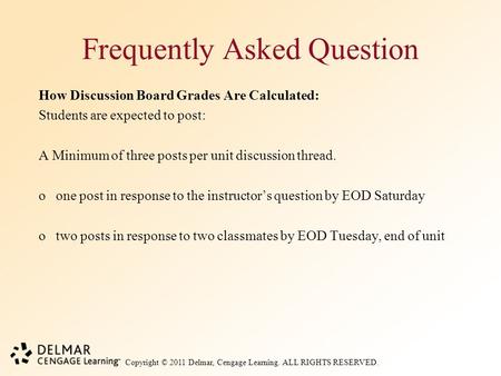 Copyright © 2011 Delmar, Cengage Learning. ALL RIGHTS RESERVED. Frequently Asked Question How Discussion Board Grades Are Calculated: Students are expected.