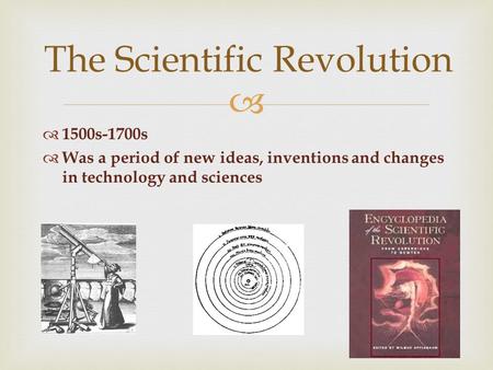   1500s-1700s  Was a period of new ideas, inventions and changes in technology and sciences The Scientific Revolution.