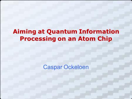 Aiming at Quantum Information Processing on an Atom Chip Caspar Ockeloen.