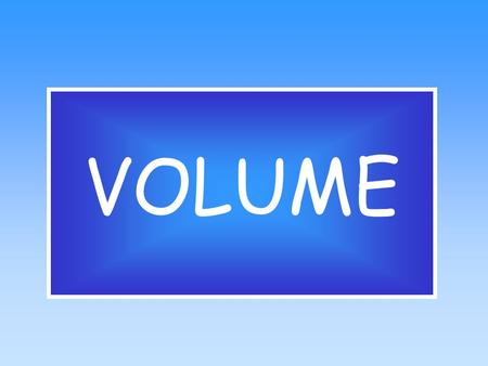 VOLUME What is Volume?  Volume is the measure of the capacity of a container.