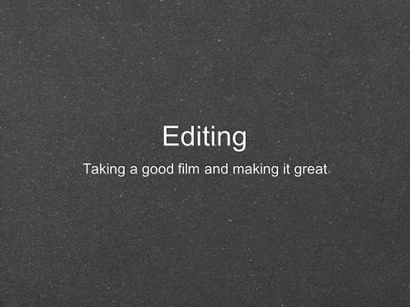 Editing Taking a good film and making it great. Editing Editing is taking many different cuts and turning them into a finished product Editing also allows.