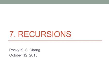 7. RECURSIONS Rocky K. C. Chang October 12, 2015.