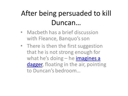 After being persuaded to kill Duncan… Macbeth has a brief discussion with Fleance, Banquo’s son There is then the first suggestion that he is not strong.