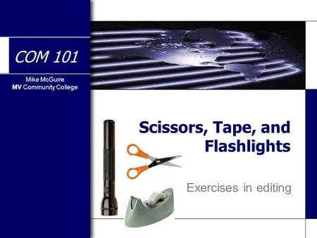 Mike McGuire MV Community College COM 101 Scissors, Tape, and Flashlights Exercises in editing.