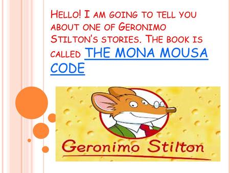 H ELLO ! I AM GOING TO TELL YOU ABOUT ONE OF G ERONIMO S TILTON ’ S STORIES. T HE BOOK IS CALLED THE MONA MOUSA CODE.