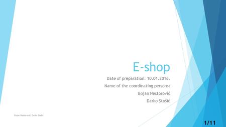 1/11 E-shop Date of preparation: 10.01.2016. Name of the coordinating persons: Bojan Nestorović Darko Stošić Bojan Nestorović, Darko Stošić.