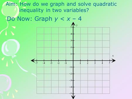 Aim: How do we graph and solve quadratic inequality in two variables? Do Now: Graph y < x – 4.