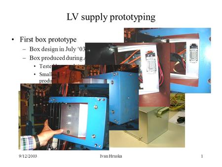 9/12/2003Ivan Hruska1 First box prototype –Box design in July ‘03 –Box produced during August ’03 Tested last week in few fingers Small changes necessary.