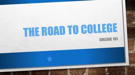 THE ROAD TO COLLEGE COLLEGE 101. HIGH SCHOOL COUNTS GPA GRADE POINT AVERAGE- AVERAGE OF YOUR GRADES IN HIGH SCHOOL (EX: 94.3244) RANK YOUR GRADES IN.