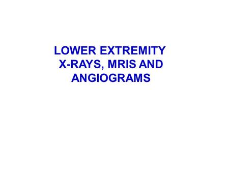 LOWER EXTREMITY X-RAYS, MRIS AND ANGIOGRAMS.