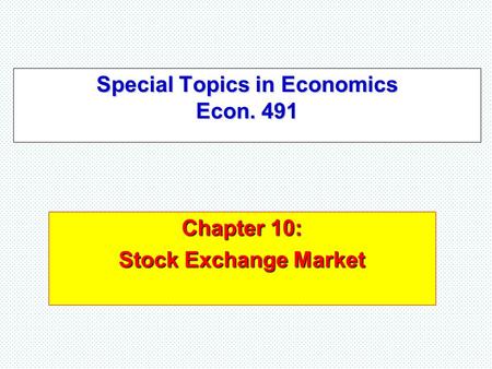 Special Topics in Economics Econ. 491 Chapter 10: Stock Exchange Market.