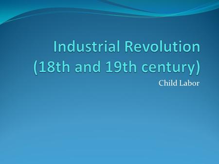 Child Labor. Time of great technological and social change. Advent of faster means of production. Surplus of new jobs for thousands of people living in.