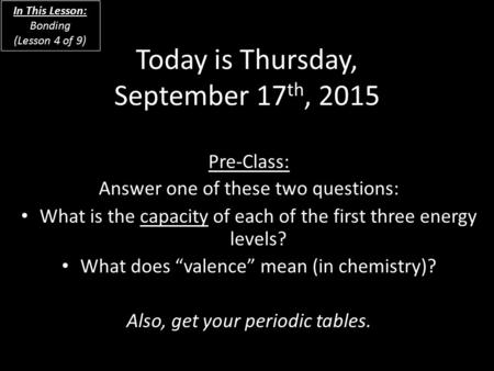 Pre-Class: Answer one of these two questions: What is the capacity of each of the first three energy levels? What does “valence” mean (in chemistry)? Also,