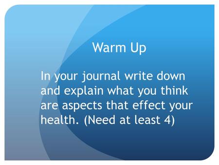 Warm Up In your journal write down and explain what you think are aspects that effect your health. (Need at least 4)