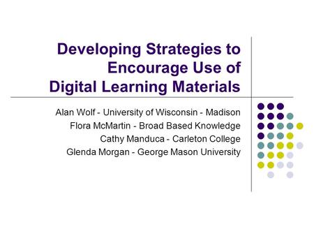 Developing Strategies to Encourage Use of Digital Learning Materials Alan Wolf - University of Wisconsin - Madison Flora McMartin - Broad Based Knowledge.