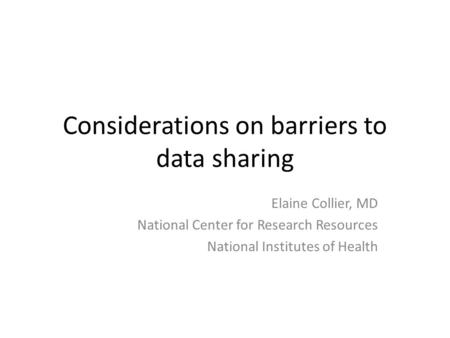 Considerations on barriers to data sharing Elaine Collier, MD National Center for Research Resources National Institutes of Health.