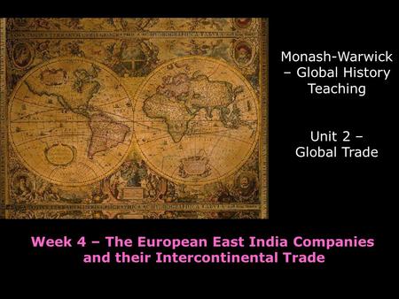 Monash-Warwick – Global History Teaching Unit 2 – Global Trade Week 4 – The European East India Companies and their Intercontinental Trade.