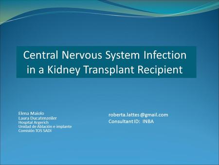 Central Nervous System Infection in a Kidney Transplant Recipient Consultant ID: INBA Elena Maiolo Laura Ducatenzeiler Hospital.