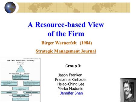 1 A Resource-based View of the Firm Birger Wernerfelt (1984) Strategic Management Journal Group 3: Jason Franken Prasanna Karhade Hsiao-Ching Lee Hsiao-Ching.