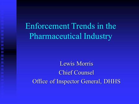 Enforcement Trends in the Pharmaceutical Industry Lewis Morris Chief Counsel Office of Inspector General, DHHS.