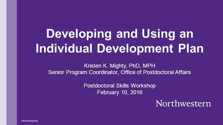 Developing and Using an Individual Development Plan Kristen K. Mighty, PhD, MPH Senior Program Coordinator, Office of Postdoctoral Affairs Postdoctoral.