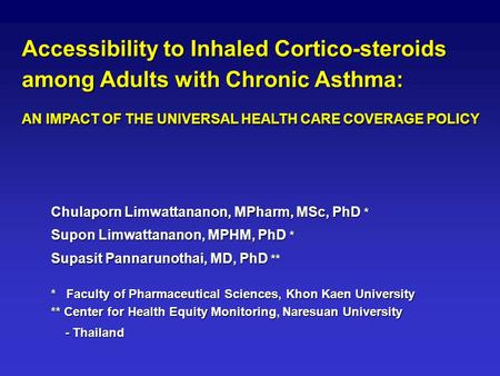 Accessibility to Inhaled Cortico-steroids among Adults with Chronic Asthma: AN IMPACT OF THE UNIVERSAL HEALTH CARE COVERAGE POLICY Chulaporn Limwattananon,