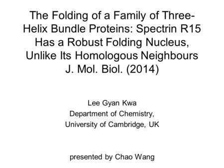 The Folding of a Family of Three- Helix Bundle Proteins: Spectrin R15 Has a Robust Folding Nucleus, Unlike Its Homologous Neighbours J. Mol. Biol. (2014)