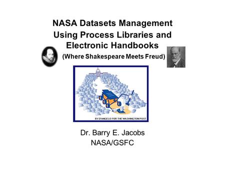 NASA Datasets Management Using Process Libraries and Electronic Handbooks (Where Shakespeare Meets Freud) Dr. Barry E. Jacobs NASA/GSFC.