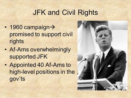 JFK and Civil Rights 1960 campaign  promised to support civil rights Af-Ams overwhelmingly supported JFK Appointed 40 Af-Ams to high-level positions in.