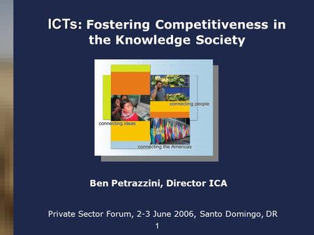 1 ICTs ICTs : Fostering Competitiveness in the Knowledge Society Private Sector Forum, 2-3 June 2006, Santo Domingo, DR Ben Petrazzini, Director ICA.