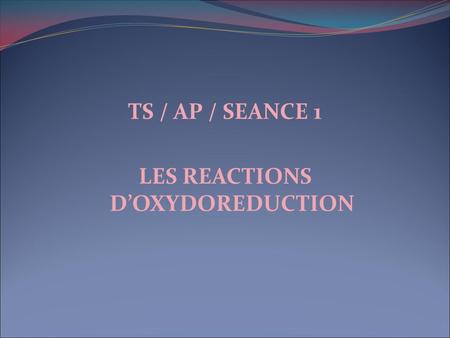 TS / AP / SEANCE 1 LES REACTIONS D’OXYDOREDUCTION.