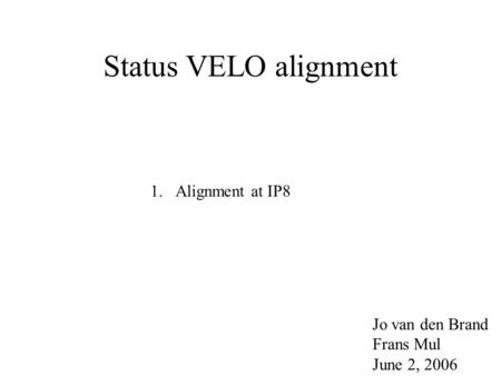 Status VELO alignment 1.Alignment at IP8 Jo van den Brand Frans Mul June 2, 2006.